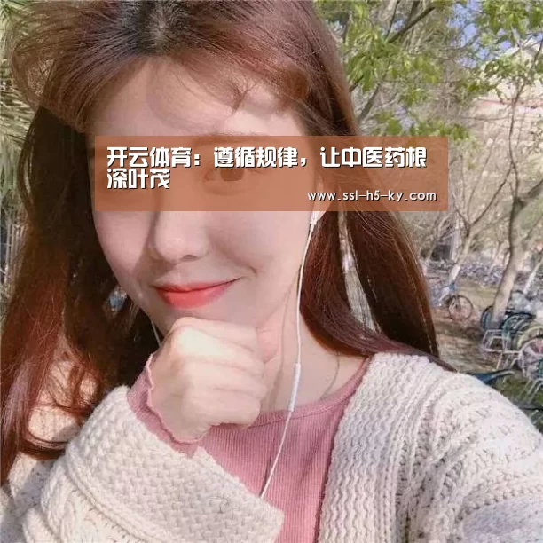 开云体育:遵循规律,让中医药根深叶茂(图1) 开云体育官网